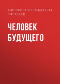 Человек будущего, książka audio Аполлона Александровича Григорьева. ISDN66740083