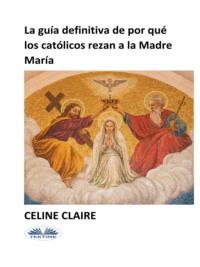 La Guía Definitiva De Por Qué Los Católicos Rezan A La Madre María, Celine  Claire Hörbuch. ISDN66740493