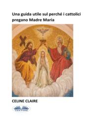 Una Guida Utile Sul Perché I Cattolici Pregano Madre Maria, Celine  Claire Hörbuch. ISDN66741233