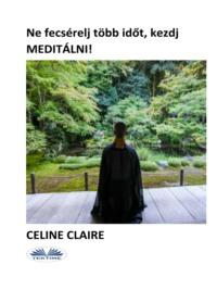 Ne Fecséreldj Több Időt, Kezdj MEDITÁLNI!, Celine  Claire audiobook. ISDN66741283