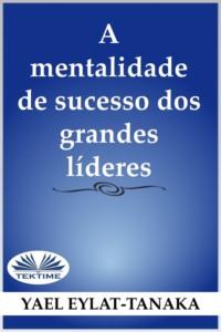 A Mentalidade De Sucesso Dos Grandes Líderes, Yael  Eylat-Tanaka książka audio. ISDN66741288