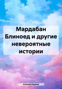 Мардабан Блиноед и другие невероятные истории, audiobook Алексея Наумова. ISDN66747473