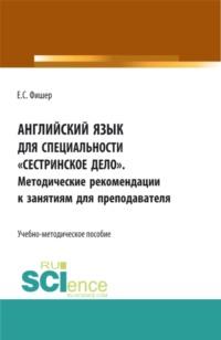 Английский язык для специальности Сестринское дело . Методические рекомендации к занятиям для преподавателя. (СПО). Учебно-методическое пособие., аудиокнига Екатерины Сергеевны Фишер. ISDN66750313