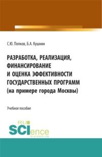 Разработка, реализация, финансирование и оценка эффективности государственных программ (на примере города Москвы). (Аспирантура, Бакалавриат, Магистратура). Учебное пособие. - Сергей Попков