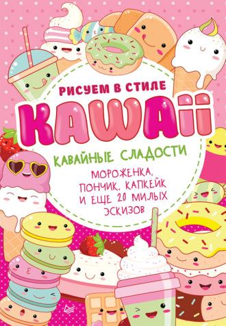 Рисуем в стиле Kawaii. Кавайные сладости. Мороженка, пончик, капкейк и еще 20 милых эскизов - Сборник