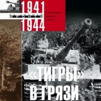 «Тигры» в грязи. Воспоминания немецкого танкиста. 1941–1944 - Отто Кариус