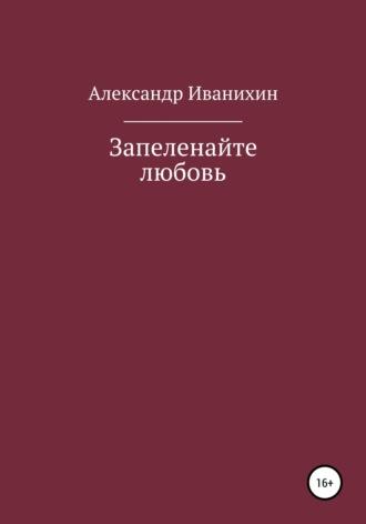 Запеленайте любовь, audiobook Александра Андреевича Иванихина. ISDN66790203