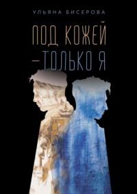 Под кожей – только я, аудиокнига Ульяны Бисеровой. ISDN66791093