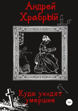 Куда уходят умершие - Андрей Храбрый