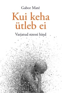 Kui keha ütleb ei. Varjatud stressi hind - Gabor Mate