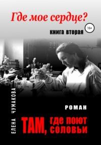 Там, где поют соловьи. Книга вторая. Где мое сердце?, audiobook Елены Чумаковой. ISDN66801468