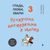 Гладь, люби, хвали 3: нескучная инструкция к щенку, książka audio Анастасии Бобковой. ISDN66806568