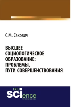 Высшее социологическое образование: проблемы, пути совершенствования. (Аспирантура, Бакалавриат, Магистратура, Специалитет). Монография. - Светлана Сакович