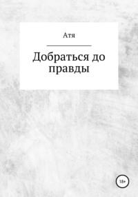 Добраться до правды -  Атя