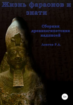 Жизнь фараонов и знати. Сборник древнеегипетских надписей - Руслан Локтев