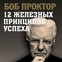 12 железных принципов успеха, książka audio Боба Проктора. ISDN66839158