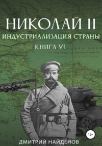 Николай Второй. Книга шестая. Индустриализация страны - Дмитрий Найденов