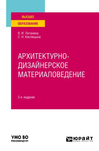 Архитектурно-дизайнерское материаловедение 2-е изд. Учебное пособие для вузов - Валентина Логанина