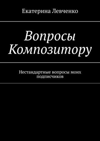 Вопросы Композитору. Нестандартные вопросы моих подписчиков, audiobook Екатерины Левченко. ISDN66844980