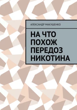 На что похож передоз никотина, аудиокнига Александра Макушенко. ISDN66844993