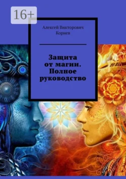 Защита от магии. Полное руководство - Алексей Корнев