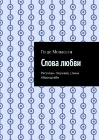 Слова любви. Рассказы. Перевод Елены Айзенштейн - Ги де Мопассан