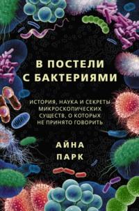 В постели с бактериями. История, наука и секреты микроскопических существ, о которых не принято говорить, audiobook . ISDN66845628