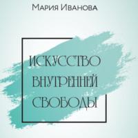 Искусство внутренней свободы, książka audio Марии Ивановой. ISDN66847253