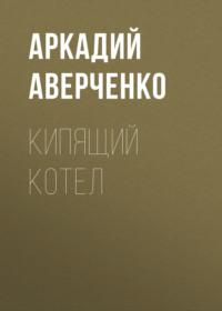 Кипящий котел, audiobook Аркадия Аверченко. ISDN66850298