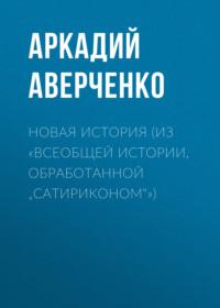 Новая история (из «Всеобщей истории, обработанной „Сатириконом“»), audiobook Аркадия Аверченко. ISDN66851548