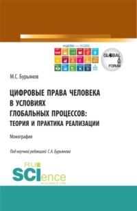 Цифровые права человека в условиях глобальных процессов: теория и практика реализации. (Аспирантура, Бакалавриат, Магистратура). Монография. - Максим Бурьянов