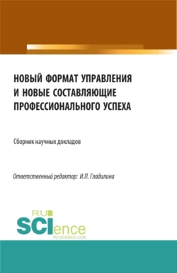 Новый формат управления и новые составляющие профессионального успеха. (Аспирантура, Бакалавриат, Магистратура). Сборник статей. - Ирина Гладилина