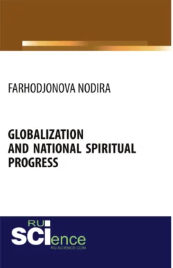 Globalization and national spiritual progress. (Аспирантура, Бакалавриат, Магистратура). Монография. - Нодира Фарходжонова