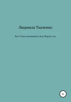 Как Степка помощником Деда Мороза стал - Людмила Ткаченко