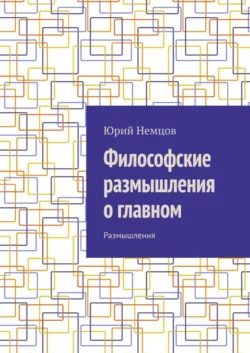 Философские размышления о главном. Размышления - Юрий Немцов