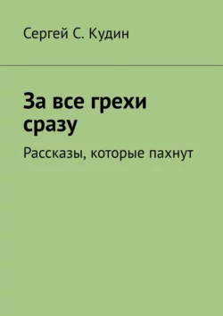 За все грехи сразу. Рассказы, которые пахнут, audiobook Сергея С. Кудина. ISDN66878828