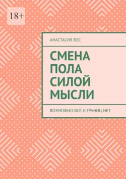 Смена пола силой мысли. Возможно всё и границ нет, аудиокнига Анастасии Вэс. ISDN66878878