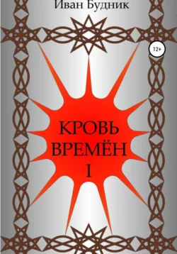 Кровь времён. Часть первая - Иван Будник