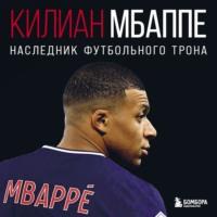 Килиан Мбаппе. Наследник футбольного трона - Лука Кайоли