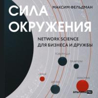 Сила окружения: Network-science для бизнеса и дружбы, аудиокнига Максима Фельдмана. ISDN66892758