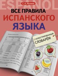 Все правила испанского языка с иллюстрированным словарем - Сергей Матвеев