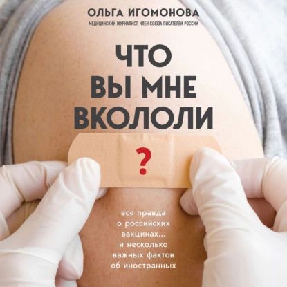 Что вы мне вкололи? Вся правда о российских вакцинах, audiobook Ольги Игомоновой. ISDN66898323