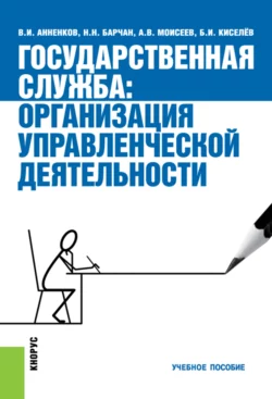 Государственная служба: организация управленческой деятельности. (Аспирантура, Бакалавриат, Магистратура, Специалитет). Учебное пособие. - Анатолий Моисеев