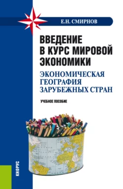 Введение в курс мировой экономики (экономическая география зарубежных стран). (Бакалавриат, Специалитет). Учебное пособие. - Евгений Смирнов