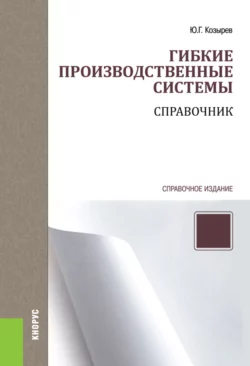 Гибкие производственные системы. Справочник. (Бакалавриат, Специалитет). Справочное издание. - Юрий Козырев