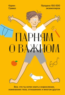 Парням о важном. Все, что ты хотел знать о взрослении, изменениях тела, отношениях и многом другом, audiobook Карена Гравла. ISDN66912226