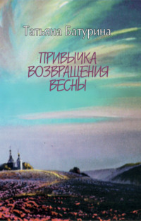 Привычка возвращения весны: веяния и странствия, аудиокнига Татьяны Батуриной. ISDN66913633