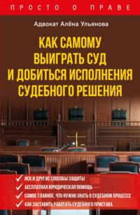 Как самому выиграть суд и добиться исполнения судебного решения, książka audio Алены Ульяновой. ISDN66913638