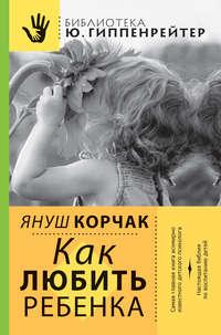 Как любить ребенка, książka audio Януша Корчака. ISDN6691818