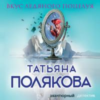 Вкус ледяного поцелуя, audiobook Татьяны Поляковой. ISDN66926433